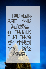 特海国际发布一季报 海底捞需在“质价比”和“体验感”中找到平衡｜新经济观察