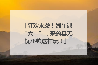狂欢来袭！端午遇“六一”，来蔚县无忧小镇这样玩！