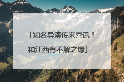知名导演传来喜讯！和江西有不解之缘