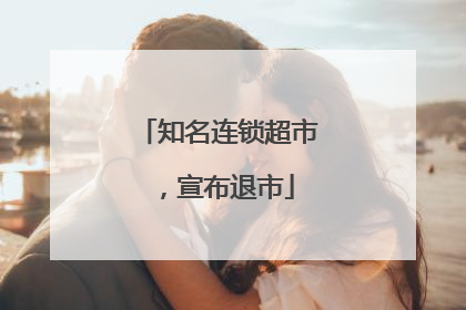 知名连锁超市，宣布退市