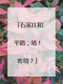 石家庄和平路，堵！咋绕？