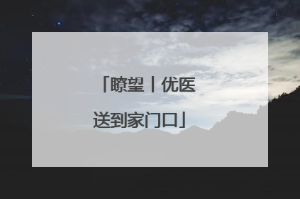 瞭望丨优医送到家门口