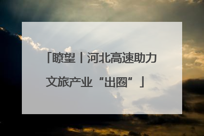 瞭望丨河北高速助力文旅产业“出圈”