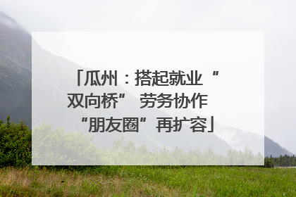 瓜州：搭起就业“双向桥” 劳务协作“朋友圈”再扩容