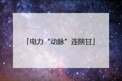 电力“动脉”连陕甘