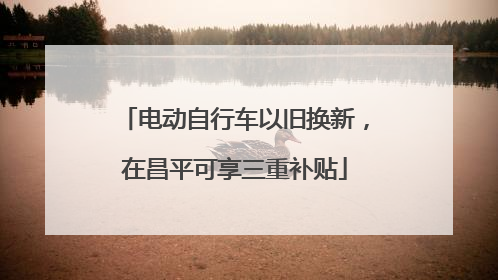 电动自行车以旧换新，在昌平可享三重补贴