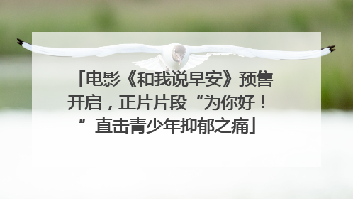 电影《和我说早安》预售开启，正片片段“为你好！”直击青少年抑郁之痛
