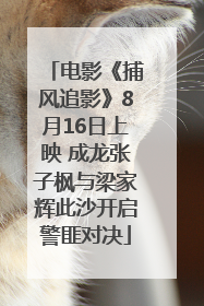 电影《捕风追影》8月16日上映 成龙张子枫与梁家辉此沙开启警匪对决