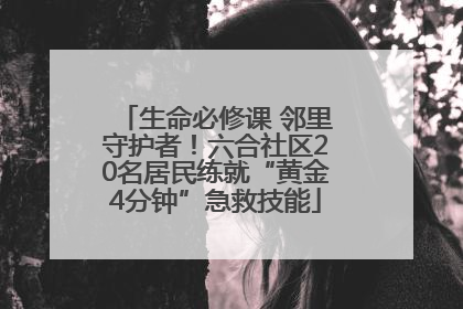 生命必修课 邻里守护者！六合社区20名居民练就“黄金4分钟”急救技能