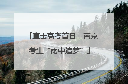 直击高考首日：南京考生“雨中追梦”