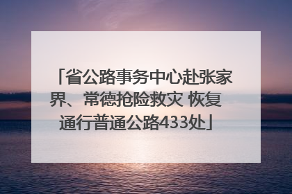 省公路事务中心赴张家界、常德抢险救灾 恢复通行普通公路433处