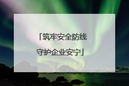筑牢安全防线 守护企业安宁