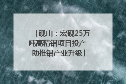 砚山：宏砚25万吨高精铝项目投产 助推铝产业升级