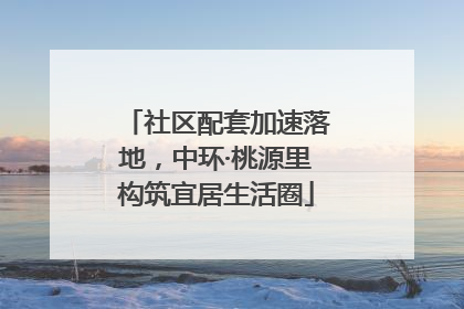 社区配套加速落地，中环·桃源里构筑宜居生活圈