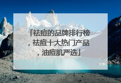 祛痘的品牌排行榜，祛痘十大热门产品，油痘肌严选