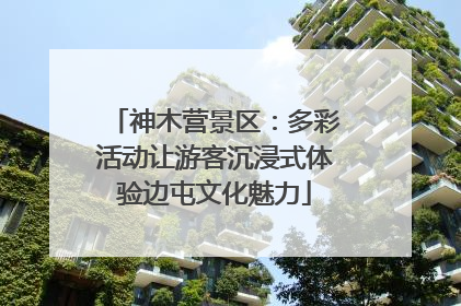 神木营景区：多彩活动让游客沉浸式体验边屯文化魅力