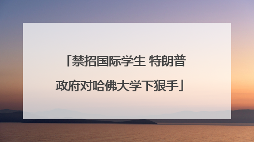 禁招国际学生 特朗普政府对哈佛大学下狠手