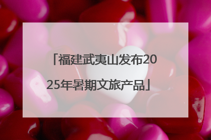 福建武夷山发布2025年暑期文旅产品