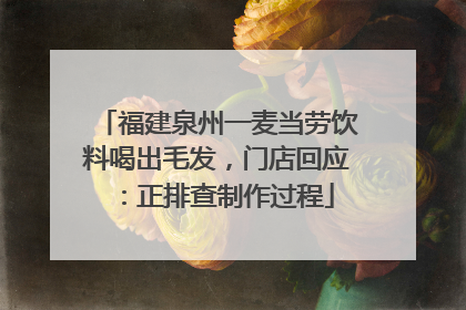 福建泉州一麦当劳饮料喝出毛发，门店回应：正排查制作过程