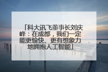 科大讯飞董事长刘庆峰：在成都，我们一定能更愉快、更有想象力地拥抱人工智能