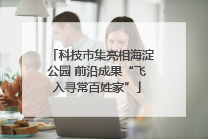 科技市集亮相海淀公园 前沿成果“飞入寻常百姓家”