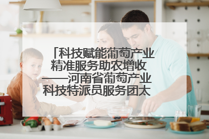 科技赋能葡萄产业 精准服务助农增收——河南省葡萄产业科技特派员服务团太康县科技服务纪实