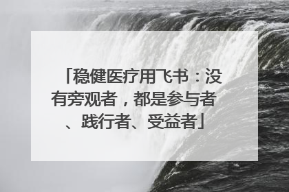 稳健医疗用飞书：没有旁观者，都是参与者、践行者、受益者