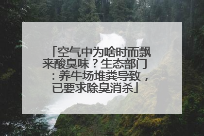 空气中为啥时而飘来酸臭味？生态部门：养牛场堆粪导致，已要求除臭消杀