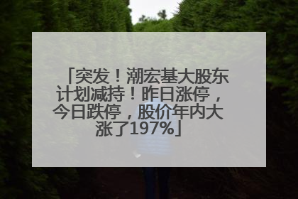 突发！潮宏基大股东计划减持！昨日涨停，今日跌停，股价年内大涨了197%