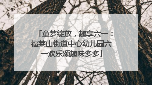 童梦绽放，趣享六一：福莱山街道中心幼儿园六一欢乐颂趣味多多