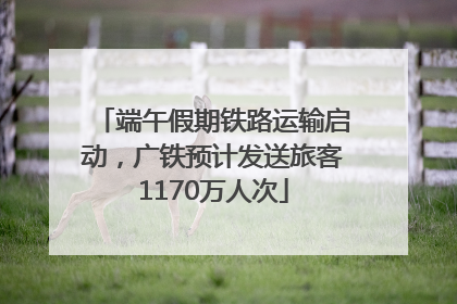端午假期铁路运输启动，广铁预计发送旅客1170万人次