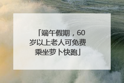 端午假期，60岁以上老人可免费乘坐萝卜快跑