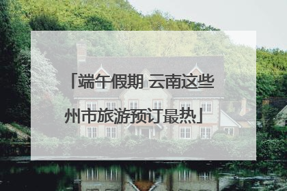 端午假期 云南这些州市旅游预订最热