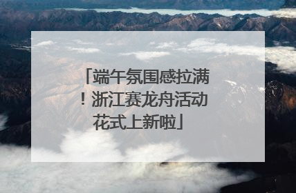 端午氛围感拉满！浙江赛龙舟活动花式上新啦
