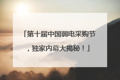 第十届中国弱电采购节，独家内幕大揭秘！