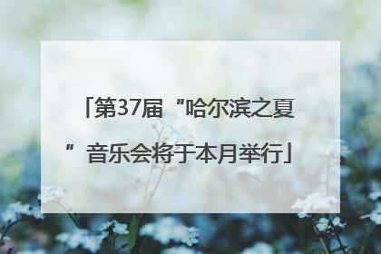 第37届“哈尔滨之夏”音乐会将于本月举行