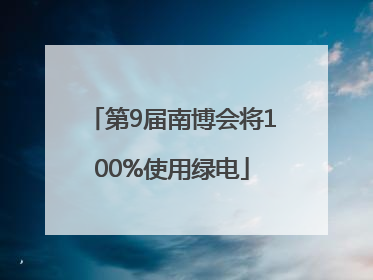 第9届南博会将100%使用绿电