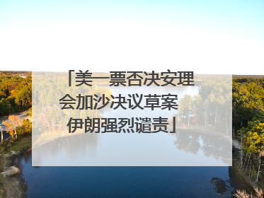 美一票否决安理会加沙决议草案 伊朗强烈谴责