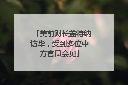 美前财长盖特纳访华，受到多位中方官员会见
