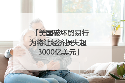 美国破坏贸易行为将让经济损失超3000亿美元