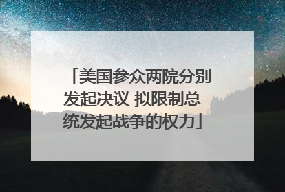 美国参众两院分别发起决议 拟限制总统发起战争的权力