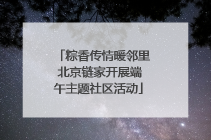 粽香传情暖邻里 北京链家开展端午主题社区活动