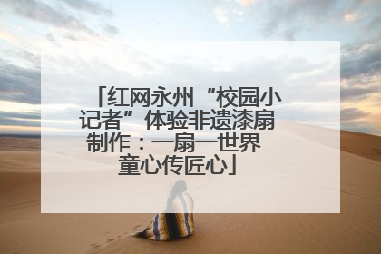 红网永州“校园小记者”体验非遗漆扇制作：一扇一世界 童心传匠心