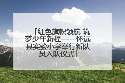 红色旗帜领航 筑梦少年新程——怀远县实验小学举行新队员入队仪式