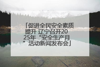 促进全民安全素质提升 辽宁召开2025年“安全生产月”活动新闻发布会