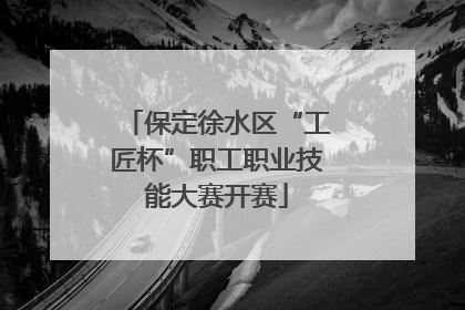 保定徐水区“工匠杯”职工职业技能大赛开赛