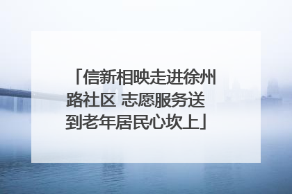 信新相映走进徐州路社区 志愿服务送到老年居民心坎上