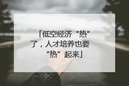 低空经济“热”了，人才培养也要“热”起来