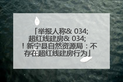 举报人称& 034;超红线建房& 034;！新宁县自然资源局：不存在超红线建房行为