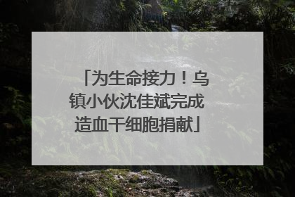 为生命接力！乌镇小伙沈佳斌完成造血干细胞捐献